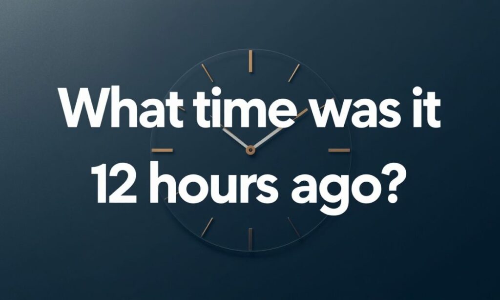 What Time Was It 12 Hours Ago?
